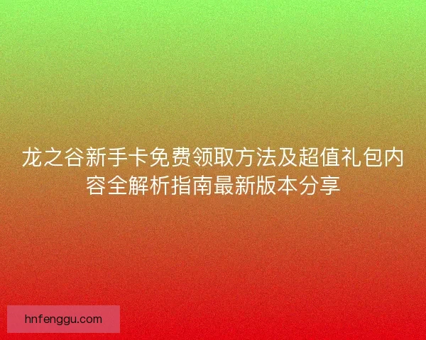 龙之谷新手卡免费领取方法及超值礼包内容全解析指南最新版本分享